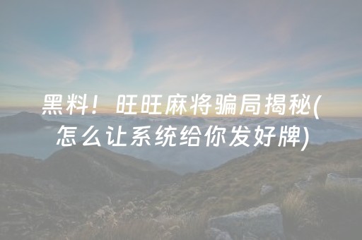 黑料！旺旺麻将骗局揭秘(怎么让系统给你发好牌)