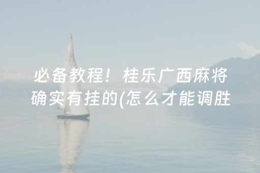 必备教程！桂乐广西麻将确实有挂的(怎么才能调胜率)