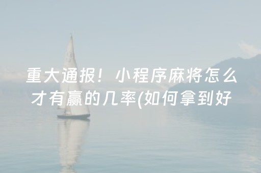 重大通报！小程序麻将怎么才有赢的几率(如何拿到好牌)