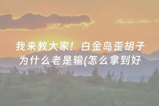 我来教大家！白金岛歪胡子为什么老是输(怎么拿到好牌)