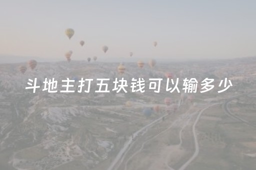 斗地主打五块钱可以输多少（斗地主5块的输赢大概多少钱）