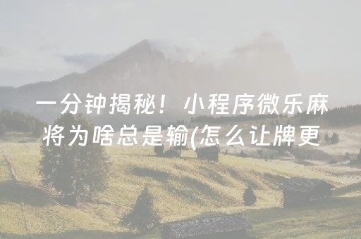 一分钟揭秘！小程序微乐麻将为啥总是输(怎么让牌更好)