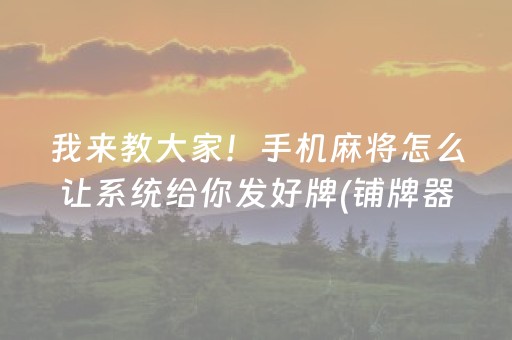 我来教大家！手机麻将怎么让系统给你发好牌(铺牌器购买)