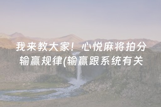 我来教大家！心悦麻将拍分输赢规律(输赢跟系统有关系吗)