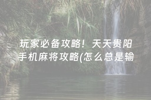 玩家必备攻略！天天贵阳手机麻将攻略(怎么总是输)