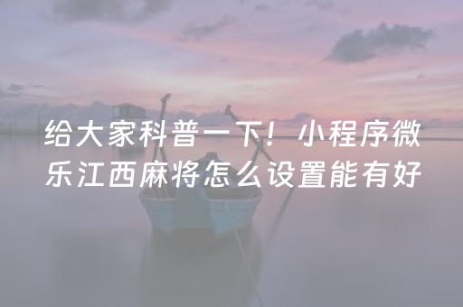 给大家科普一下！小程序微乐江西麻将怎么设置能有好牌(助赢软件有规律吗)