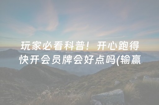 玩家必看科普！开心跑得快开会员牌会好点吗(输赢跟系统有关系吗)