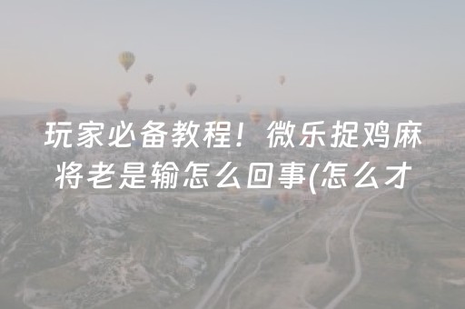 玩家必备教程！微乐捉鸡麻将老是输怎么回事(怎么才能赢)