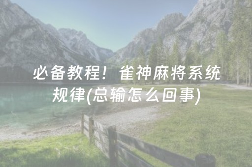 必备教程！雀神麻将系统规律(总输怎么回事)