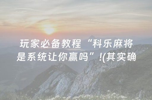 玩家必备教程“科乐麻将是系统让你赢吗”!(其实确实有挂)-知乎