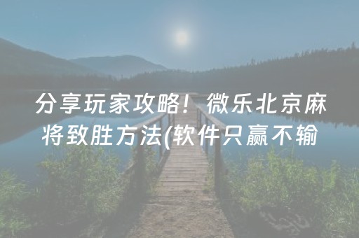 分享玩家攻略！微乐北京麻将致胜方法(软件只赢不输)