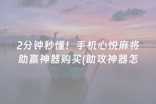 2分钟秒懂！手机心悦麻将助赢神器购买(助攻神器怎么才会赢)