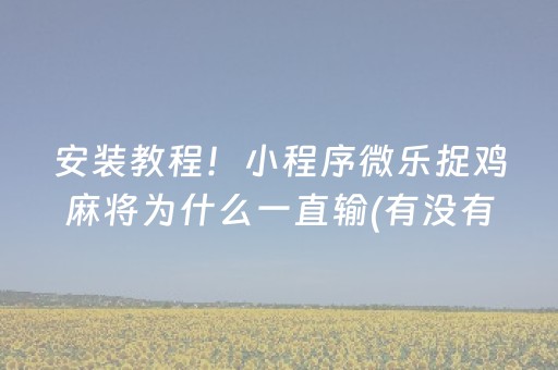 安装教程！小程序微乐捉鸡麻将为什么一直输(有没有技巧)