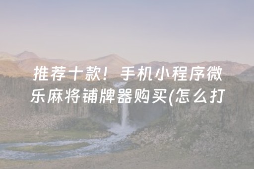 推荐十款！手机小程序微乐麻将铺牌器购买(怎么打容易赢)