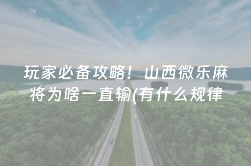 玩家必备攻略！山西微乐麻将为啥一直输(有什么规律吗)
