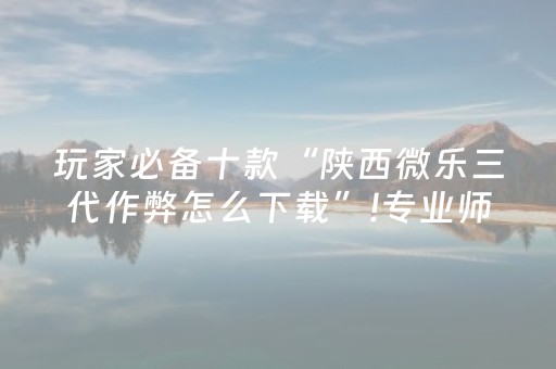 玩家必备十款“陕西微乐三代作弊怎么下载”!专业师傅带你一起了解（详细教程）-知乎