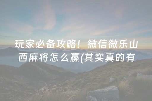 玩家必备攻略！微信微乐山西麻将怎么赢(其实真的有挂)