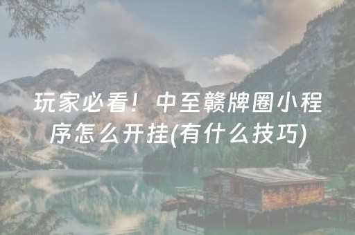 玩家必看！中至赣牌圈小程序怎么开挂(有什么技巧)