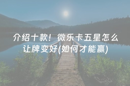 介绍十款！微乐卡五星怎么让牌变好(如何才能赢)