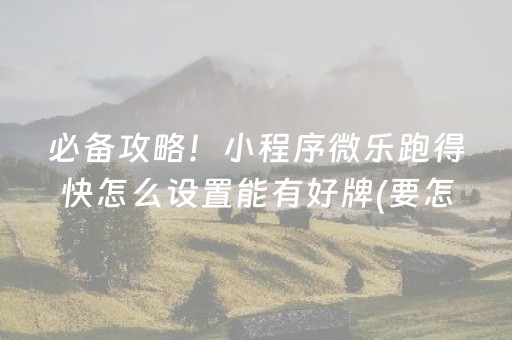 必备攻略！小程序微乐跑得快怎么设置能有好牌(要怎么样拿到好牌)