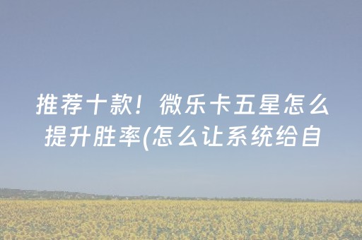 推荐十款！微乐卡五星怎么提升胜率(怎么让系统给自己好牌)