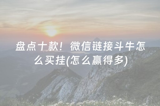 盘点十款！微信链接斗牛怎么买挂(怎么赢得多)