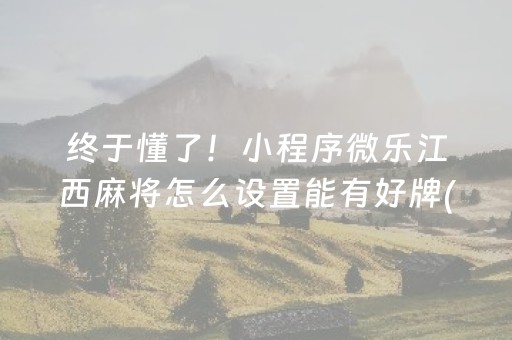 终于懂了！小程序微乐江西麻将怎么设置能有好牌(助攻神器怎么才会赢)