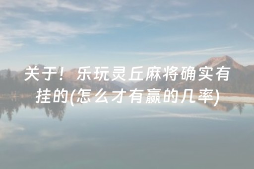 关于！乐玩灵丘麻将确实有挂的(怎么才有赢的几率)