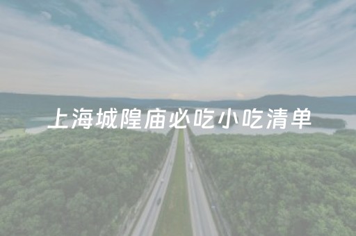 上海城隍庙必吃小吃清单（上海城隍庙必吃小吃清单大全）