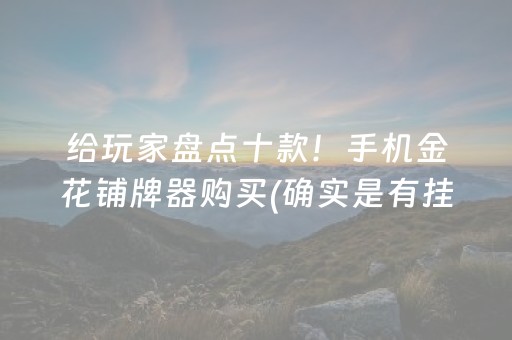 给玩家盘点十款！手机金花铺牌器购买(确实是有挂)