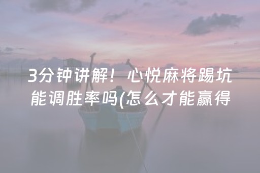 3分钟讲解！心悦麻将踢坑能调胜率吗(怎么才能赢得多)