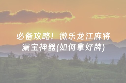 必备攻略！微乐龙江麻将漏宝神器(如何拿好牌)