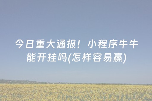 今日重大通报！小程序牛牛能开挂吗(怎样容易赢)