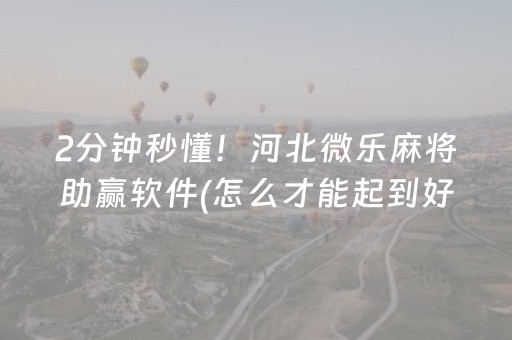 2分钟秒懂！河北微乐麻将助赢软件(怎么才能起到好牌)