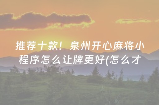 推荐十款！泉州开心麻将小程序怎么让牌更好(怎么才能常赢)
