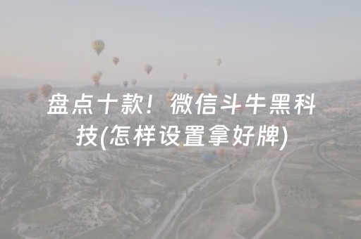 盘点十款！微信斗牛黑科技(怎样设置拿好牌)
