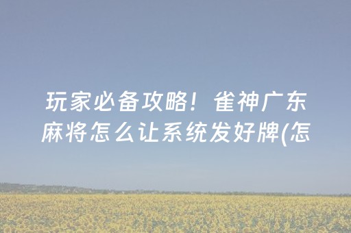 玩家必备攻略！雀神广东麻将怎么让系统发好牌(怎么提高胡牌率)