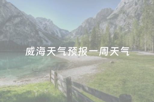 威海天气预报一周天气（威海天气预报一周天气预报查询百度百科）