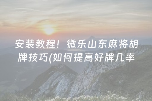 安装教程！微乐山东麻将胡牌技巧(如何提高好牌几率)