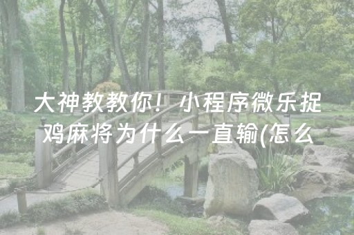 大神教教你！小程序微乐捉鸡麻将为什么一直输(怎么才能起到好牌)