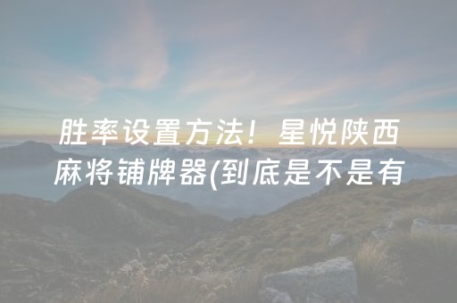 胜率设置方法！星悦陕西麻将铺牌器(到底是不是有挂)