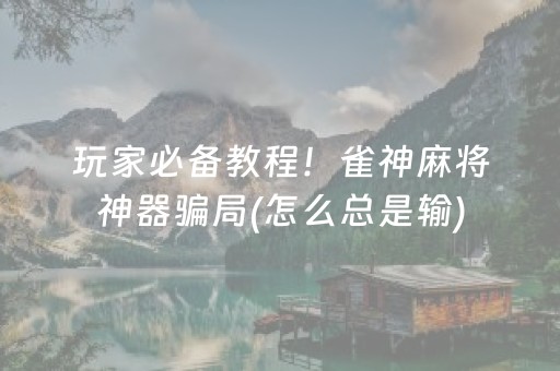 玩家必备教程！雀神麻将神器骗局(怎么总是输)