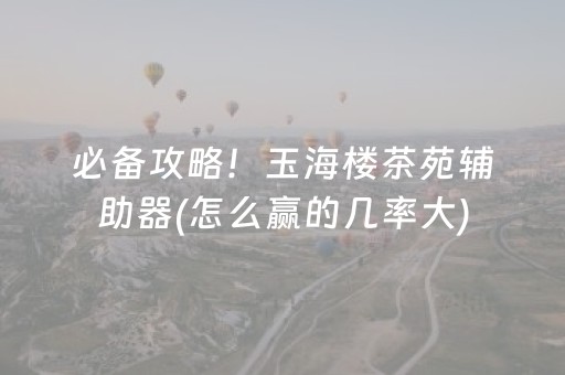 必备攻略！玉海楼茶苑辅助器(怎么赢的几率大)