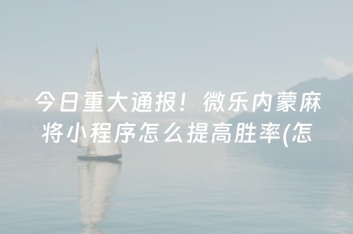 今日重大通报！微乐内蒙麻将小程序怎么提高胜率(怎么老输必备神器)
