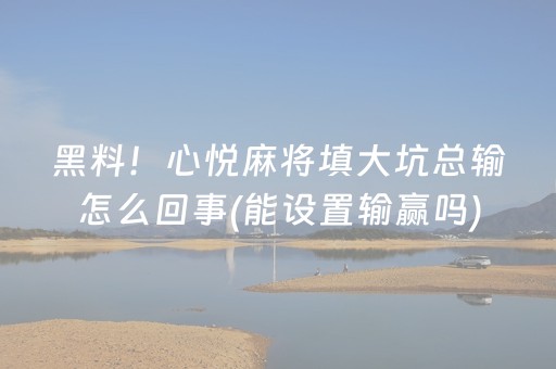 黑料！心悦麻将填大坑总输怎么回事(能设置输赢吗)