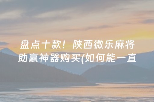 盘点十款！陕西微乐麻将助赢神器购买(如何能一直赢)