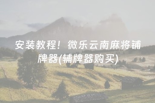 安装教程！微乐云南麻将铺牌器(辅牌器购买)