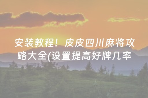 安装教程！皮皮四川麻将攻略大全(设置提高好牌几率)