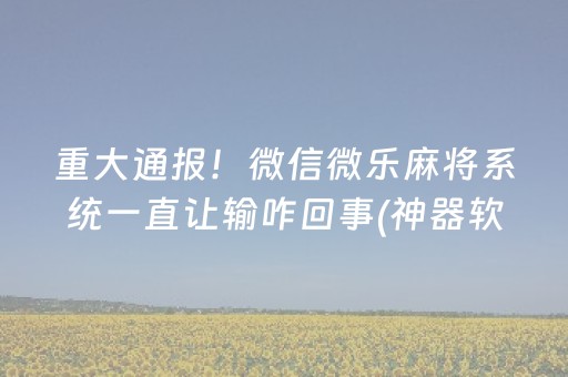 重大通报！微信微乐麻将系统一直让输咋回事(神器软件)