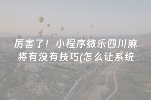 厉害了！小程序微乐四川麻将有没有技巧(怎么让系统发好牌)